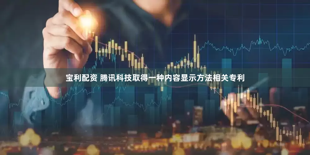 宝利配资 腾讯科技取得一种内容显示方法相关专利