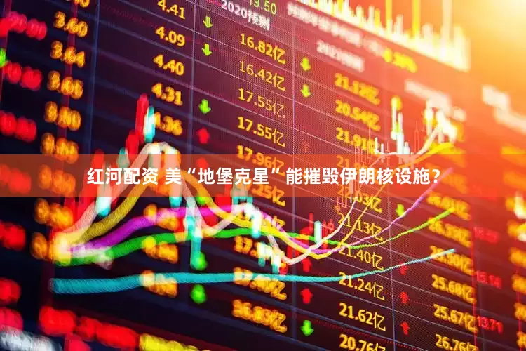 红河配资 美“地堡克星”能摧毁伊朗核设施？