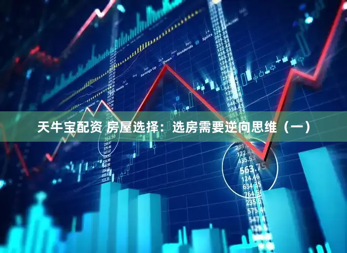 天牛宝配资 房屋选择：选房需要逆向思维（一）
