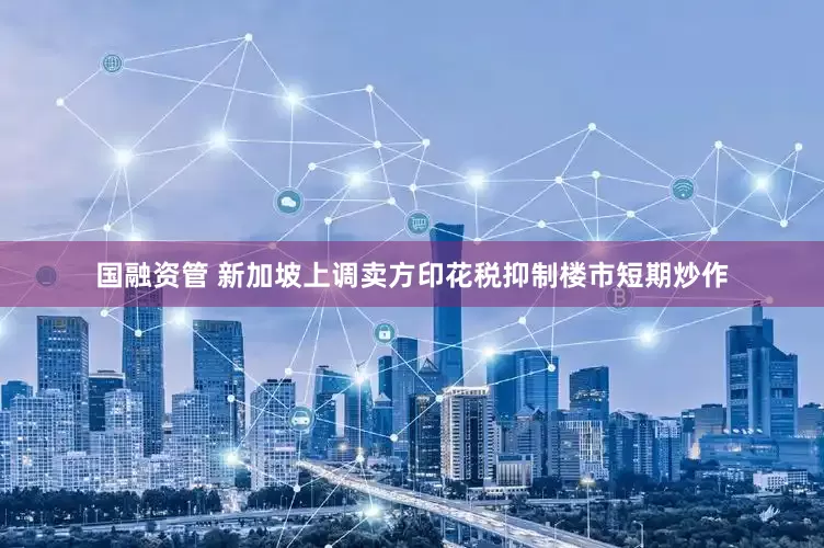 国融资管 新加坡上调卖方印花税抑制楼市短期炒作