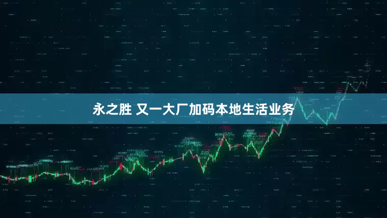 永之胜 又一大厂加码本地生活业务
