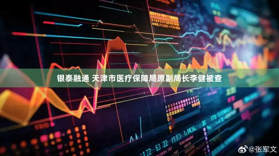 银泰融通 天津市医疗保障局原副局长李健被查