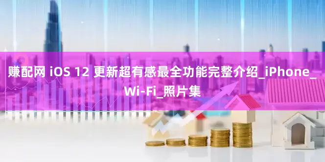 赚配网 iOS 12 更新超有感　最全功能完整介绍_iPhone_Wi-Fi_照片集