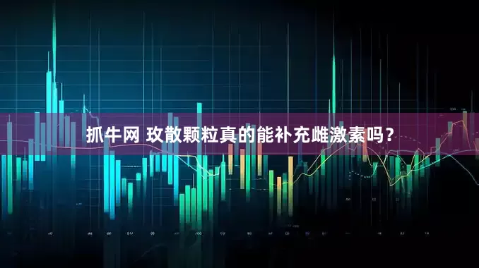 抓牛网 玫散颗粒真的能补充雌激素吗？
