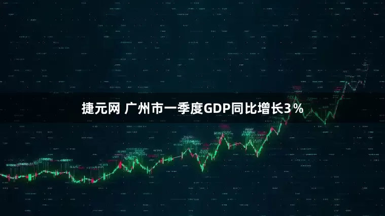 捷元网 广州市一季度GDP同比增长3％
