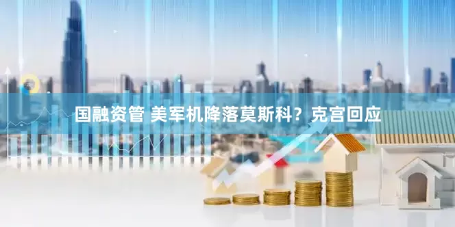 国融资管 美军机降落莫斯科？克宫回应
